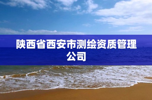 陕西省西安市测绘资质管理公司