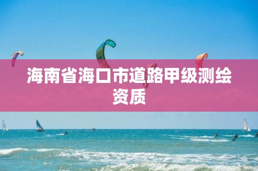 海南省海口市道路甲级测绘资质