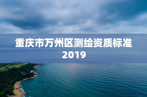 重庆市万州区测绘资质标准2019