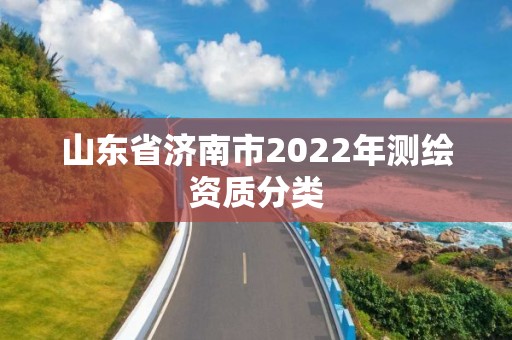 山东省济南市2022年测绘资质分类