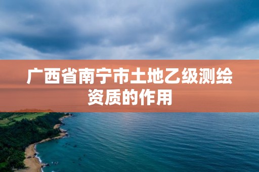 广西省南宁市土地乙级测绘资质的作用