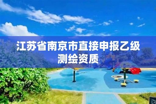 江苏省南京市直接申报乙级测绘资质