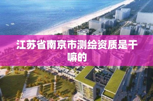 江苏省南京市测绘资质是干嘛的