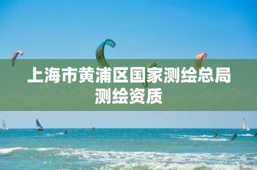 上海市黄浦区国家测绘总局测绘资质