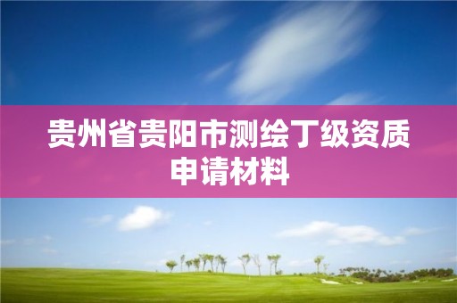 贵州省贵阳市测绘丁级资质申请材料