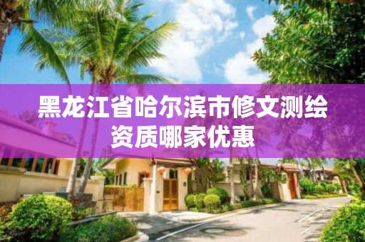 黑龙江省哈尔滨市修文测绘资质哪家优惠