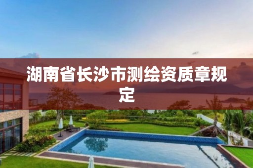 湖南省长沙市测绘资质章规定