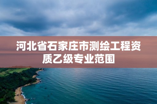 河北省石家庄市测绘工程资质乙级专业范围