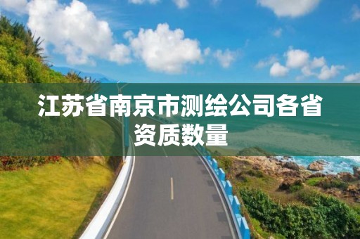 江苏省南京市测绘公司各省资质数量