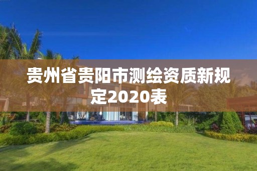 贵州省贵阳市测绘资质新规定2020表