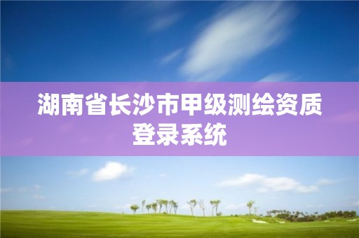 湖南省长沙市甲级测绘资质登录系统