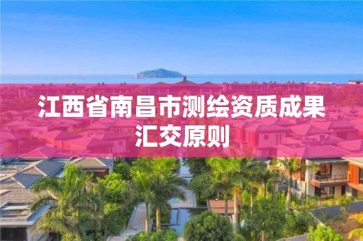 江西省南昌市测绘资质成果汇交原则