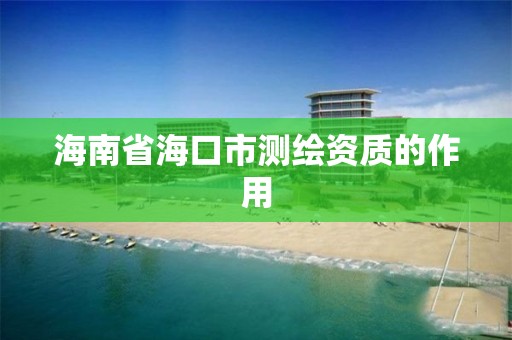 海南省海口市测绘资质的作用