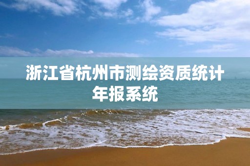 浙江省杭州市测绘资质统计年报系统