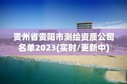 贵州省贵阳市测绘资质公司名单2023(实时/更新中)