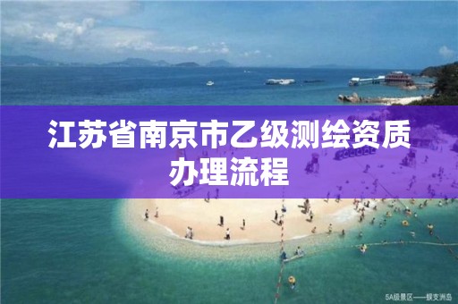 江苏省南京市乙级测绘资质办理流程