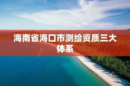 海南省海口市测绘资质三大体系