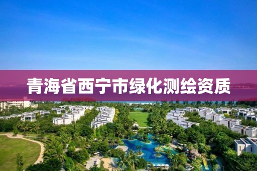 青海省西宁市绿化测绘资质