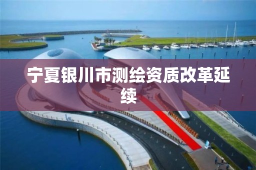 宁夏银川市测绘资质改革延续