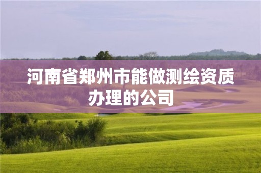 河南省郑州市能做测绘资质办理的公司