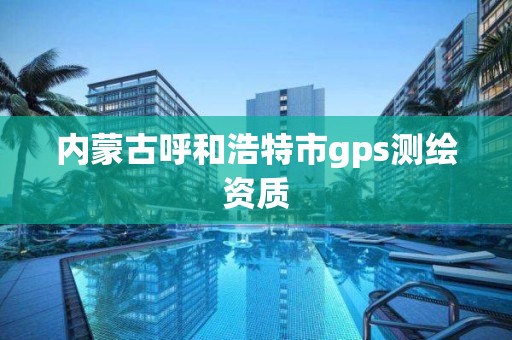 内蒙古呼和浩特市gps测绘资质