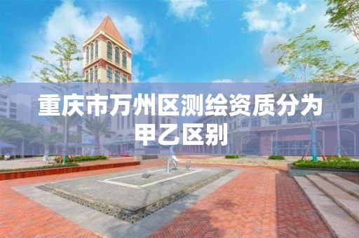 重庆市万州区测绘资质分为甲乙区别