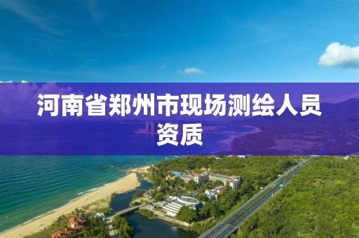 河南省郑州市现场测绘人员资质