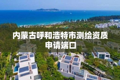 内蒙古呼和浩特市测绘资质申请端口