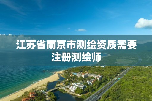 江苏省南京市测绘资质需要注册测绘师