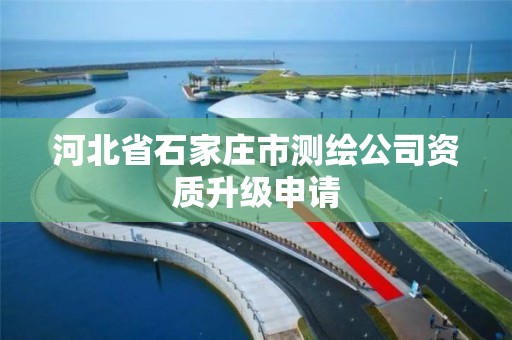 河北省石家庄市测绘公司资质升级申请