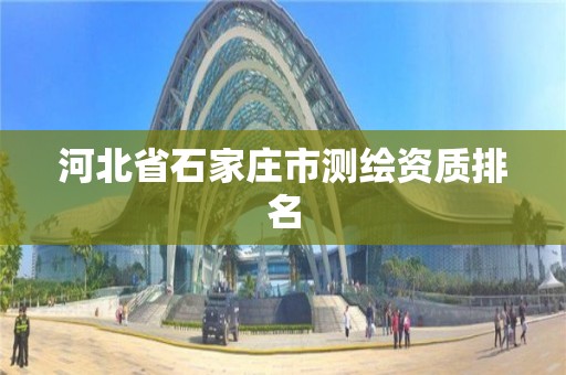 河北省石家庄市测绘资质排名