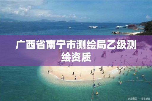 广西省南宁市测绘局乙级测绘资质