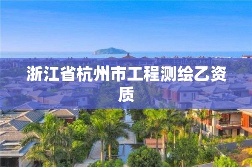 浙江省杭州市工程测绘乙资质