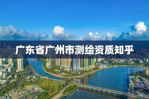 广东省广州市测绘资质知乎