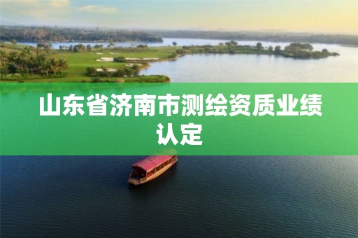 山东省济南市测绘资质业绩认定