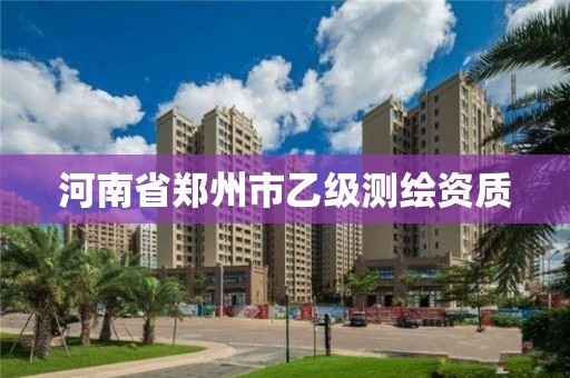 河南省郑州市乙级测绘资质