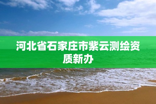 河北省石家庄市紫云测绘资质新办