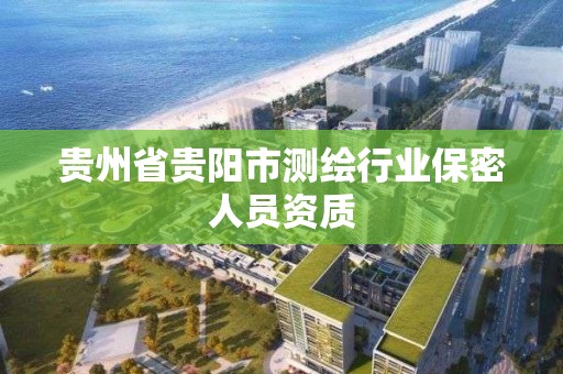 贵州省贵阳市测绘行业保密人员资质