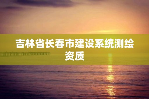 吉林省长春市建设系统测绘资质