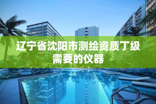 辽宁省沈阳市测绘资质丁级需要的仪器