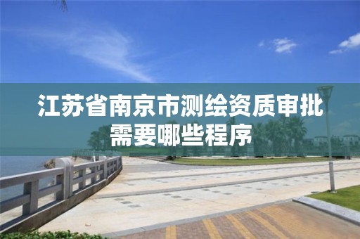 江苏省南京市测绘资质审批需要哪些程序