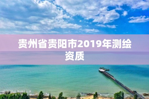 贵州省贵阳市2019年测绘资质