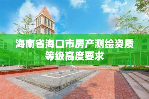 海南省海口市房产测绘资质等级高度要求