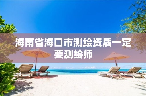 海南省海口市测绘资质一定要测绘师