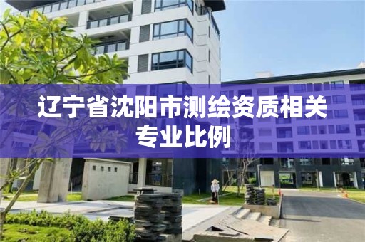 辽宁省沈阳市测绘资质相关专业比例