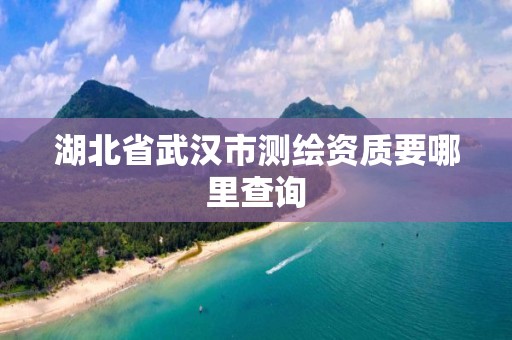 湖北省武汉市测绘资质要哪里查询