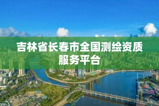 吉林省长春市全国测绘资质服务平台