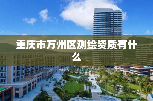 重庆市万州区测绘资质有什么