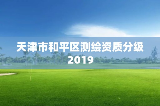 天津市和平区测绘资质分级2019