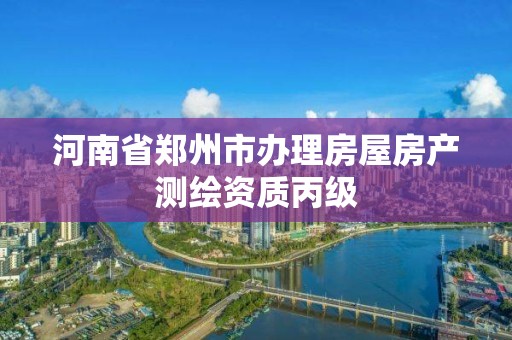 河南省郑州市办理房屋房产测绘资质丙级